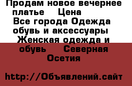 Продам новое вечернее платье  › Цена ­ 2 000 - Все города Одежда, обувь и аксессуары » Женская одежда и обувь   . Северная Осетия